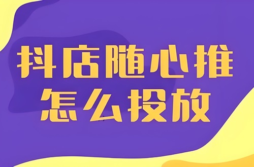 抖音小店随心推怎么投放才能流量精准