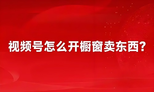 视频号橱窗带货怎么开通