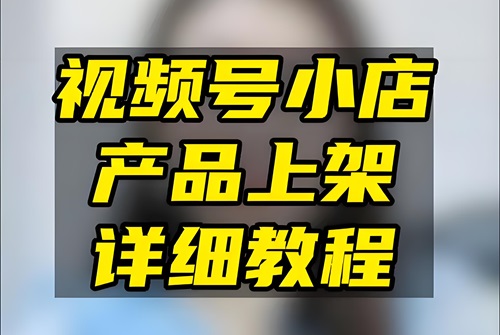 视频号店铺怎么上架商品