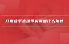 快手直播带货需要营业执照吗?需要什么 快手直播带货需要营业执照吗?需要什么