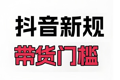 抖音全面降低带货门槛
