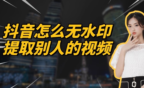 抖音怎么无水印提取别人的视频